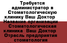 Требуется администратор в Стоматологическую клинику“Ваш Доктор“ › Название организации ­ Стоматологическая клиника “Ваш Доктор“ › Отрасль предприятия ­ стоматология › Название вакансии ­ администратор › Место работы ­ Ф.Энгельса, д.30 › Подчинение ­ руководству › Минимальный оклад ­ 17 000 › Возраст от ­ 23 › Возраст до ­ 50 - Воронежская обл., Воронеж г. Работа » Вакансии   